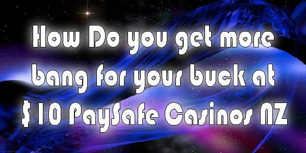 How Do you get more bang for your buck at $10 Paysafe Casinos NZ